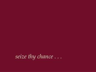 seize thy chance . . .