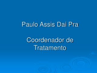 Paulo Assis Dai Pra Coordenador de Tratamento