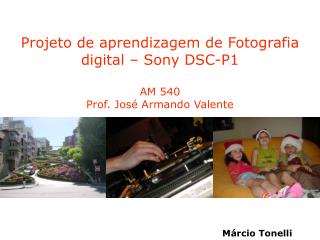 Projeto de aprendizagem de Fotografia digital – Sony DSC-P1 AM 540 Prof. José Armando Valente