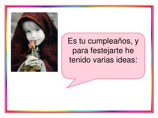 Es tu cumpleaños, y para festejarte he tenido varias ideas: