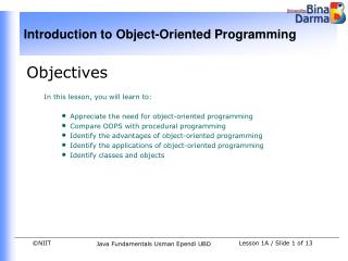 Objectives In this lesson, you will learn to: Appreciate the need for object-oriented programming