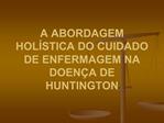 A ABORDAGEM HOL STICA DO CUIDADO DE ENFERMAGEM NA DOEN A DE HUNTINGTON