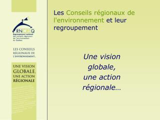 Les Conseils régionaux de l'environnement et leur regroupement Une vision globale, une action