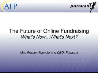 The Future of Online Fundraising What’s Now…What’s Next? Matt Frazier, Founder and CEO, Pursuant