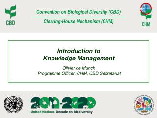 Introduction to Knowledge Management Olivier de Munck Programme Officer, CHM, CBD Secretariat