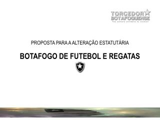 PROPOSTA PARA A ALTERAÇÃO ESTATUTÁRIA BOTAFOGO DE FUTEBOL E REGATAS