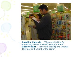 Angelina Valencia -- “They are looking for something to buy at Lowe’s Grocery Store.”