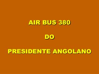 AIR BUS 380 DO PRESIDENTE ANGOLANO