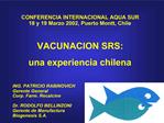 CONFERENCIA INTERNACIONAL AQUA SUR 18 y 19 Marzo 2002, Puerto Montt, Chile VACUNACION SRS: una experiencia chilena IN