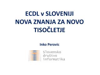 ECDL v SLOVENIJI NOVA ZNANJA ZA NOVO TISOČLETJE Inko Perovic