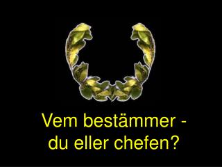 Vem bestämmer - du eller chefen?