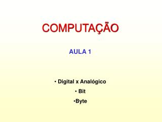 COMPUTAÇÃO AULA 1 Digital x Analógico Bit Byte