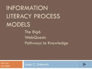 Information literacy Process models The Big6 		WebQuests 		Pathways to Knowledge