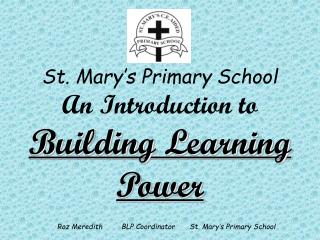 St. Mary’s Primary School An Introduction to Building Learning Power