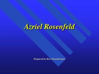 Azriel Rosenfeld Prepared by Ben Shneiderman