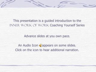 This presentation is a guided introduction to the INNER WORK OF WORK Coaching Yourself Series