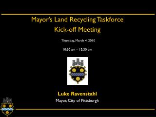 Mayor’s Land Recycling Taskforce Kick-off Meeting Thursday, March 4, 2010 10:30 am – 12:30 pm