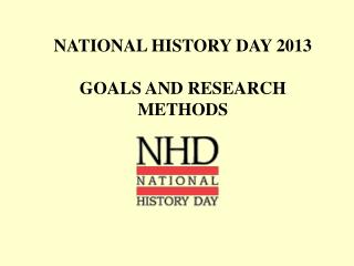 NATIONAL HISTORY DAY 2013 GOALS AND RESEARCH METHODS