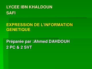 LYCEE IBN KHALDOUN SAFI EXPRESSION DE L’INFORMATION GENETIQUE Préparée par :Ahmed DAHDOUH