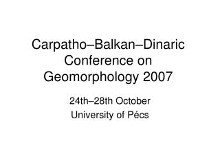 Carpatho –Balkan–Dinaric Conference on Geomorphology 2007