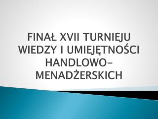 FINAŁ XVII TURNIEJU WIEDZY I UMIEJĘTNOŚCI HANDLOWO-MENADŻERSKICH