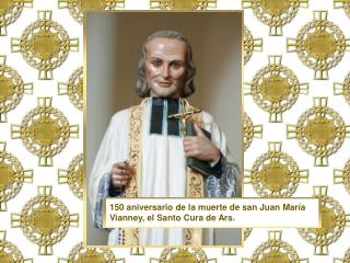 150 aniversario de la muerte de san Juan María Vianney, el Santo Cura de Ars.