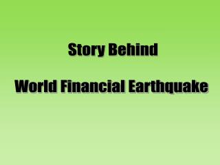Story Behind World Financial Earthquake