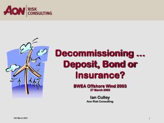 Decommissioning … Deposit, Bond or Insurance? BWEA Offshore Wind 2003 27 March 2003 Ian Culley