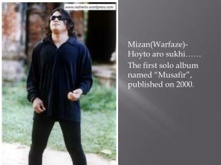 Mizan ( Warfaze )- Hoyto aro sukhi …… 	The first solo album named “ Musafir ”, published on 2000.