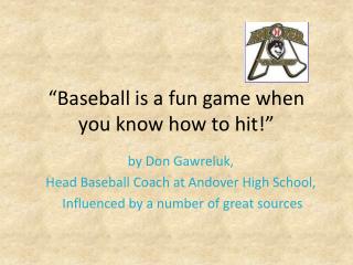 “Baseball is a fun game when you know how to hit!”