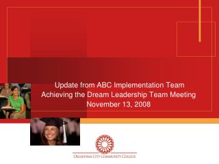 Update from ABC Implementation Team Achieving the Dream Leadership Team Meeting November 13, 2008