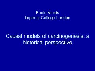 Paolo Vineis Imperial College London Causal models of carcinogenesis: a historical perspective