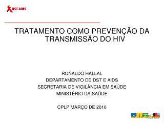 TRATAMENTO COMO PREVENÇÃO DA TRANSMISSÃO DO HIV RONALDO HALLAL DEPARTAMENTO DE DST E AIDS