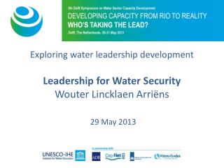 Exploring water leadership development Leadership for Water Security Wouter Lincklaen Arriëns