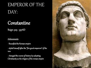 EMPEROR OF THE DAY: Constantine Reign: 305 - 337AD Achievements : Reunified the Roman empire