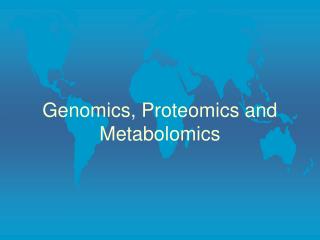 Genomics, Proteomics and Metabolomics