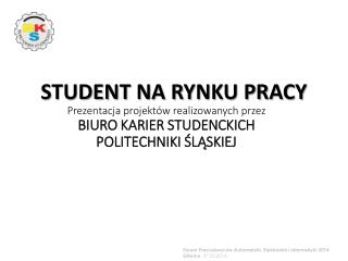 Prezentacja projektów realizowanych przez BIURO KARIER STUDENCKICH POLITECHNIKI ŚLĄSKIEJ