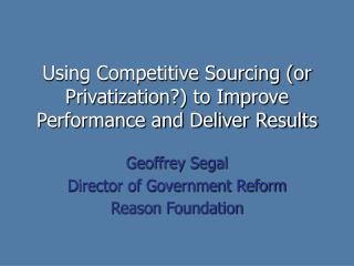 Using Competitive Sourcing (or Privatization?) to Improve Performance and Deliver Results