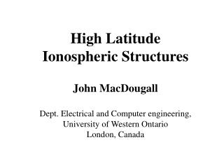 High Latitude Ionospheric Structures John MacDougall Dept. Electrical and Computer engineering,