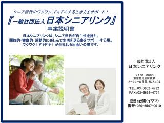 一般社団法人 日本シニアリンク 〒１２０－０００５ 東京都足立区綾瀬 ２－２４－８ 日興パレス４０４ ＴＥＬ： 03-6662-4732 FAX ： 03-6662-4734