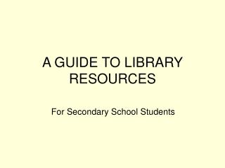 A GUIDE TO LIBRARY RESOURCES
