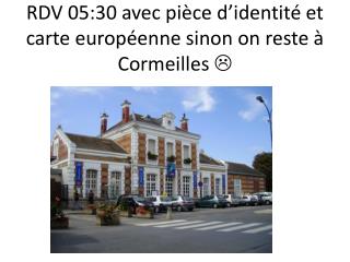 RDV 05:30 avec pièce d’identité et carte européenne sinon on reste à Cormeilles 