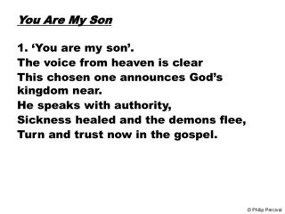 You Are My Son 1. ‘You are my son’. The voice from heaven is clear This chosen one announces God’s kingdom near. He spea