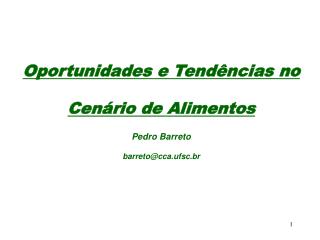 Oportunidades e Tendências no Cenário de Alimentos Pedro Barreto barreto@cca.ufsc.br