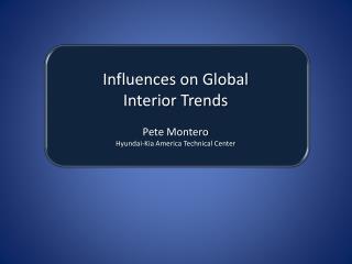 Influences on Global Interior Trends Pete Montero Hyundai-Kia America Technical Center