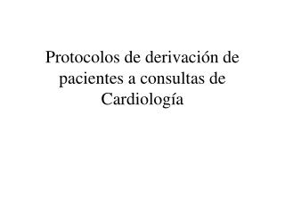 Protocolos de derivación de pacientes a consultas de Cardiología