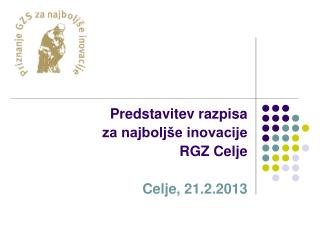 Predstavitev razpisa za najboljše inovacije RGZ Celje Celje, 21.2.2013