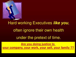 Hard working Executives like you , often ignore their own health under the pretext of time.