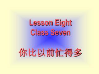 Lesson Eight Class Seven 你比以前忙得多