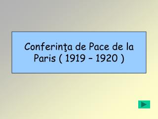 Conferinţa de Pace de la Paris ( 1919 – 1920 )